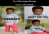 To r/StrangerThings Love, r/freefolk CONGRATS HAPPY FOR YOU NICE