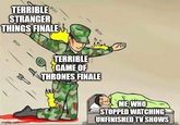 TERRIBLE STRANGER THINGS FINALE TERRIBLE GAME OF THRONES FINALE imgflip.com ME, WHO STOPPED WATCHING UNFINISHED TV SHOWS