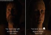 www.gameofquotes.blogspot.com "I've never slept with a knight before." - Jaime Lannister "I've never slept with anyone before." -Brienne of Tarth