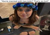 "You're married with two kids? That's so hot!" Ver