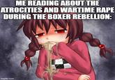 ME READING ABOUT THE ATROCITIES AND WARTIME R--- DURING THE BOXER REBELLION: imgflip.com