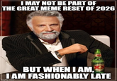 I MAY NOT BE PART OF THE GREAT MEME RESET OF 2026 BUT WHEN I AM, I AM FASHIONABLY LATE imgflip.com