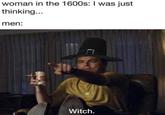woman in the 1600s: I was just thinking... men: Witch. prettycoollim