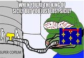 WHEN YOU'RE THE KING OF SICILY BUT YOU JUST LOST SICILY SUPER COPIUM