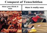 Conquest of Tenochtitlan How you think it was How it really was imgflip.com Natives Allies Aztecs Spaniards