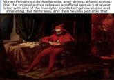 Alonso Fernández de Avellaneda, after writing a fanfic so bad that the original author releases an official sequel just a year later, with one of the main plot points being how stupid and infuriating that fanfic was, and then he dies just after that