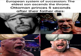 European system of succession: The eldest son ascends the throne. Ottoman princes 5 seconds after their father dies: MACHINE @dark.fantasygeek