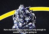 Kars started thinking again just long enough to wonder what was going on