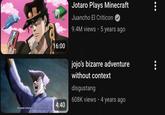 16:00 Jotaro Plays Minecraft Juancho El Criticon 9.4M views 5 years ago jojo's bizarre adventure without context disgustang 608K views 4 years ago 4:40 German science is the world's finest! ...