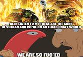 ALEN LISTEN TO ME THESE ARE THE SONS OF VULKAN AND WE'RE ON AN ELDAR CRAFT WORLD flip.com WE ARE SO F--⭑ED