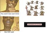 You want new cool minis 餅 But GW said TEMPORARILY OUT OF STOCK