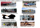 Finnish man who owns a 70s Ford starterpack bought it as a project also has one of these ABC alamu his only potential 9-5 job alamy buys everything at a gas station might have a slight problem with alcohol and their tractor too bums his parents' garage