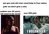 qui-gon and obi-wan: need help to free naboo jedi: we don't give a s---. padme now 24 years old need to be saved over 200 jedi: I VOLUNTEER