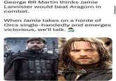 George RR Martin thinks Jamie Lannister would beat Aragorn in combat. When Jamie takes on a horde of Orcs single-handedly and emerges victorious, we'll talk.