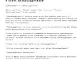 I am Slaughter Chapter 1: Slaughter Slaughter. That was his name. "I am Slaughter." He said. "Slaughter? Who are you to take an act of death into thy name, when standing in front of those who watch from death?" Said the Death Watch Captain. "Slaughter is my name and I shall bring it. Can you promise the same?" The Death Watch Captain seemed annoyed. "We who bear the clarity of black upon our armor shall watch the death and Slaughter as one." "Yes for today WE are Slaughter." "One could say we Watch the Slaughter." "Slaughter Watch!" Thus the Slaughter Watch chapter was borne. They are known to Slaughter
