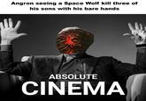 Angron seeing a Space Wolf kill three of his sons with his bare hands ABSOLUTE CINEMA