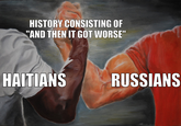 HISTORY CONSISTING OF "AND THEN IT GOT WORSE" HAITIANS RUSSIANS Manda