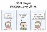 D&D player strategy...everytime. I HAVE AN IDEA. A GOOD ONE? LET'S NOT GET AHEAD OF OURSELVES. Am Am poorlydrawnlines.com