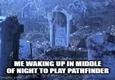 ME WAKING UP IN MIDDLE OF NIGHT TO PLAY PATHFINDER imgflip.com
