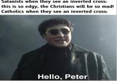 Satanists when they see an inverted cross: this is so edgy, the Christians will be so mad! Catholics when they see an inverted cross: @templarpilled Hello, Peter @templarpilled