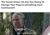 The Soviet Union: So Are You Going To Change Your Flag to something more Communist? Castro No, I don't think I will. U/JEBV