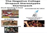 The Negative College Dropout Stereotypes Starterpack Stuck Working A Dead End Job Considered An Idiot Mc A Slacker This Is Your Future MOZCO AA Partying Is Way More Important Than Education