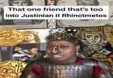 Ⓡ N That one friend that's too into Justinian II Rhinotmetos TINIANVS PEAVG VSTINIANVS II Rhinetmetus. I 104 XXVII mens di AV Sergio, loe VII VILSirinnie, et Constantine.eccirur an Ch.DCC non computat Tyranner intempo Bened II V. Com an