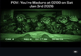 POV: You're Maduro at 0200 on Sat Jan 3rd 2026 CAM 4 REC-> 02:17 AM 00:00:04