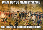 WHAT DO YOU MEAN BY SAYING YOU DON'T LIKE STANDING STILL IN LINE imgflip.com