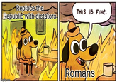 Replace the Republic with dictators imgflip.com THIS IS FINE. Romans