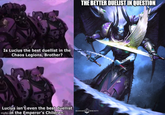 Is Lucius the best duellist in the Chaos Legions, Brother? Lucius isn't even the best duellist imgflip.com the Emperor's Children. THE BETTER DUELIST IN QUESTION WARHAMMER COMMUNITY