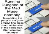 Running Dungeon of the Mad Mage normally. Teleporting the party to the (now empty) final boss room at the start of the campaign. Start climbing chumps! perfect Upgrade alt