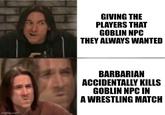 imgflip.com GIVING THE PLAYERS THAT GOBLIN NPC THEY ALWAYS WANTED BARBARIAN ACCIDENTALLY KILLS GOBLIN NPC IN A WRESTLING MATCH