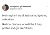 instagram: girltweeted @girltweeteds bro imagine if we all just started ignoring celebrities like how hilarious would it be if they posted and got like 13 likes