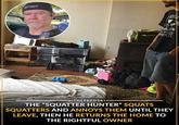 GET OUT ¿VEL UUCKING PEERTS THEFEEDSKI THE "SQUATTER HUNTER" SQUATS SQUATTERS AND ANNOYS THEM UNTIL THEY LEAVE, THEN HE RETURNS THE HOME TO THE RIGHTFUL OWNER