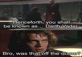 Henceforth, you shall be known as... Darth Vader. Bro, was that off the dome? ifunny.co