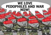 imgflip.com WE LOVE PEDOPHILES AND WAR NOW! CHEAT AGAIN WAKE AMERICA GREAT AGAIN UREAT AGAIN GREAT MAN ורי