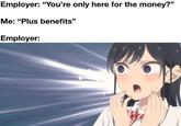Employer: "You're only here for the money?" Me: "Plus benefits" Employer: