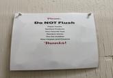 Please, Do NOT Flush Paper Towels Sanitary Products Your Favorite Toys Random Socks The Pet Goldfish Your Hopes and Dreams Thanks!