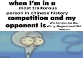 when I'm in a most traitorous person in chinese history competition and my Wu Sangui, Lu Bu, opponent is Wang Jingwei and Shi Yousan imgflip.com