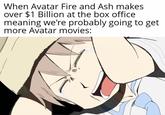 When Avatar Fire and Ash makes over $1 Billion at the box office meaning we're probably going to get more Avatar movies: