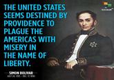 THE UNITED STATES SEEMS DESTINED BY PROVIDENCE TO PLAGUE THE AMERICAS WITH MISERY IN THE NAME OF LIBERTY. SIMON BOLIVAR JULY 24, 1783 - DEC. 17, 1830 telesuR HD