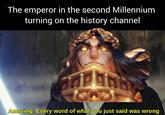 The emperor in the second Millennium turning on the history channel Amazing. Every word of what you just said was wrong