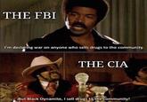 THE FBI I'm declaring war on anyone who sells drugs to the community. THE CIA But Black Dynamite, I sell drugs to the community!
