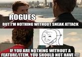 ROGUES BUT I'M NOTHING WITHOUT SNEAK ATTACK IF YOU ARE NOTHING WITHOUT A FEATURE/ITEM, YOU SHOULD NOT HAVE IT!