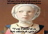 When I'm introduced to someone and they say "I've heard a lot about you"