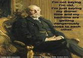 Lally I'm not saying I'm old, I'm just saying my dinner time and my bedtime are getting dangerously close to each other. made with mematic. Oscar II of Sweden, 1898, Anders Zorn,
