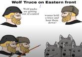 Wolf Truce on Eastern front Wolf packs are getting out of control wanna hold a truce and hunt them down?