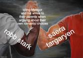 citing Maegor and his wives to their parents when arguing about their own romantic choices robb stark imgflip.com saera targaryen