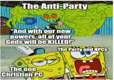 The Anti-Party "And with our new powers, all of your Gods will be KILLED!" The one Christian PC imgflip.com The Party and NPCS